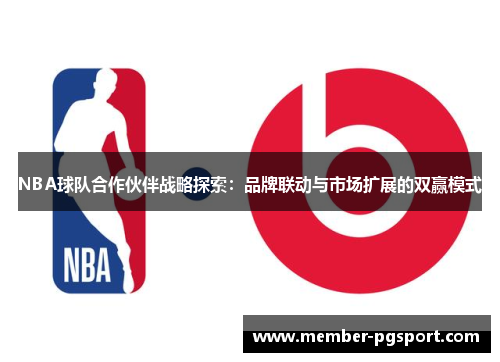 NBA球队合作伙伴战略探索：品牌联动与市场扩展的双赢模式