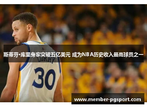 斯蒂芬·库里身家突破五亿美元 成为NBA历史收入最高球员之一