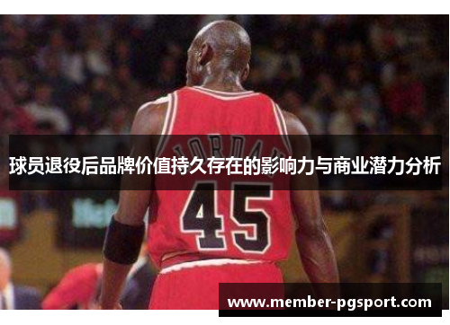 球员退役后品牌价值持久存在的影响力与商业潜力分析