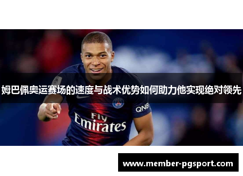 姆巴佩奥运赛场的速度与战术优势如何助力他实现绝对领先