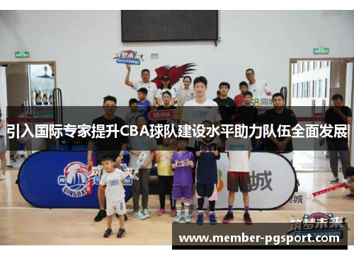 引入国际专家提升CBA球队建设水平助力队伍全面发展