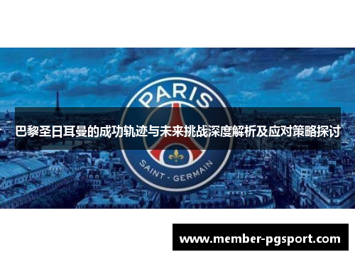 巴黎圣日耳曼的成功轨迹与未来挑战深度解析及应对策略探讨