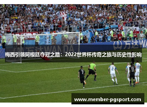 梅西引领阿根廷夺冠之路：2022世界杯传奇之旅与历史性影响