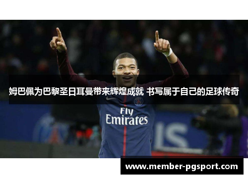 姆巴佩为巴黎圣日耳曼带来辉煌成就 书写属于自己的足球传奇