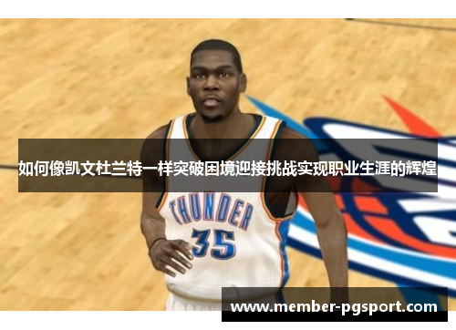 如何像凯文杜兰特一样突破困境迎接挑战实现职业生涯的辉煌