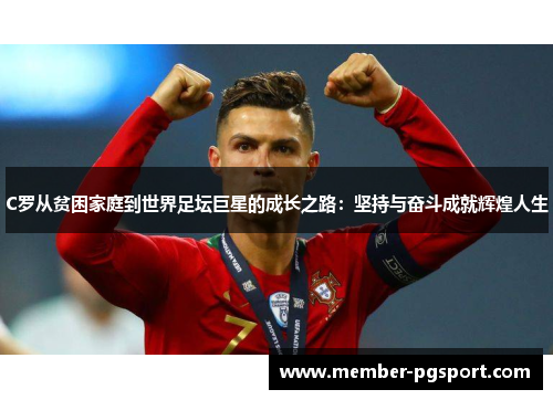 C罗从贫困家庭到世界足坛巨星的成长之路：坚持与奋斗成就辉煌人生