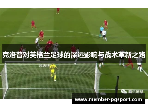 克洛普对英格兰足球的深远影响与战术革新之路