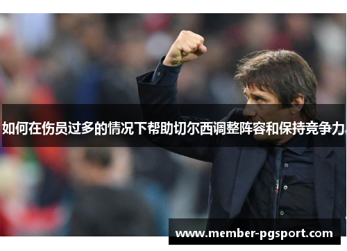 如何在伤员过多的情况下帮助切尔西调整阵容和保持竞争力
