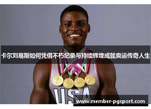 卡尔刘易斯如何凭借不朽纪录与持续辉煌成就奥运传奇人生
