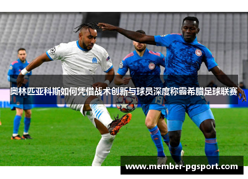 奥林匹亚科斯如何凭借战术创新与球员深度称霸希腊足球联赛