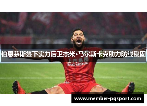 伯恩茅斯签下实力后卫杰米·马尔斯卡克助力防线稳固