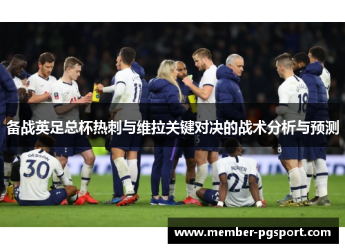 备战英足总杯热刺与维拉关键对决的战术分析与预测