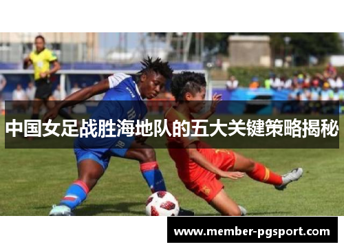 中国女足战胜海地队的五大关键策略揭秘