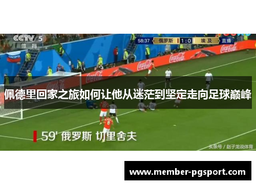 佩德里回家之旅如何让他从迷茫到坚定走向足球巅峰