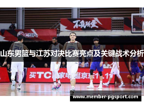 山东男篮与江苏对决比赛亮点及关键战术分析