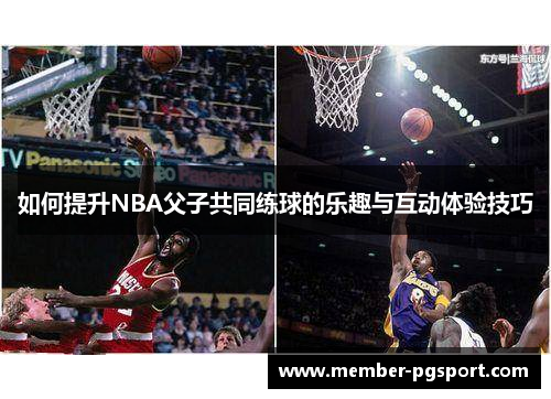如何提升NBA父子共同练球的乐趣与互动体验技巧