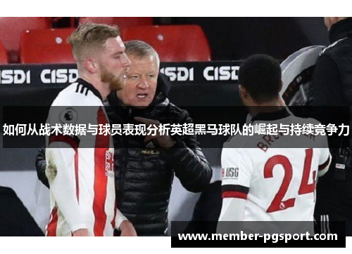 如何从战术数据与球员表现分析英超黑马球队的崛起与持续竞争力