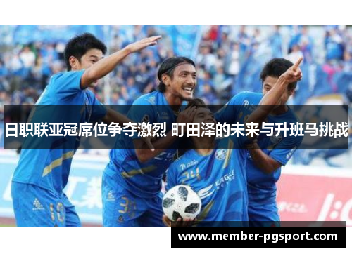 日职联亚冠席位争夺激烈 町田泽的未来与升班马挑战