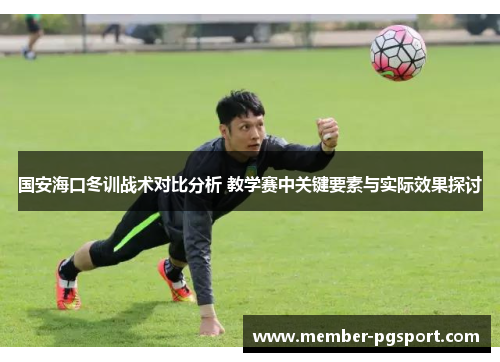 国安海口冬训战术对比分析 教学赛中关键要素与实际效果探讨
