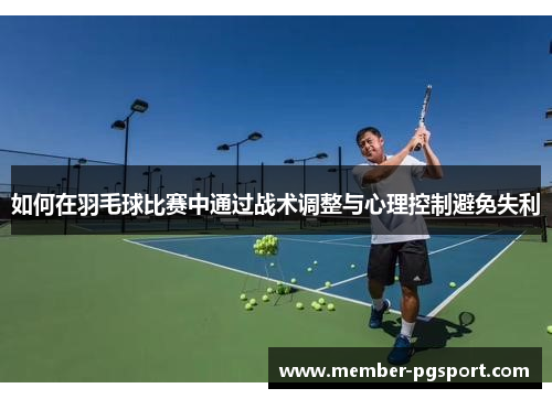 如何在羽毛球比赛中通过战术调整与心理控制避免失利