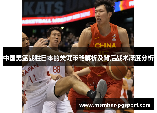 中国男篮战胜日本的关键策略解析及背后战术深度分析