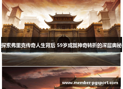 探索弗里克传奇人生背后 59岁成就神奇转折的深层奥秘