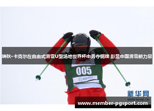 瑞秋·卡克尔在自由式滑雪U型场地世界杯中勇夺铜牌 彰显中国滑雪新力量