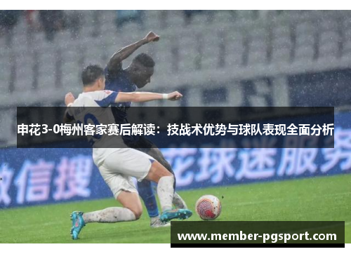 申花3-0梅州客家赛后解读：技战术优势与球队表现全面分析