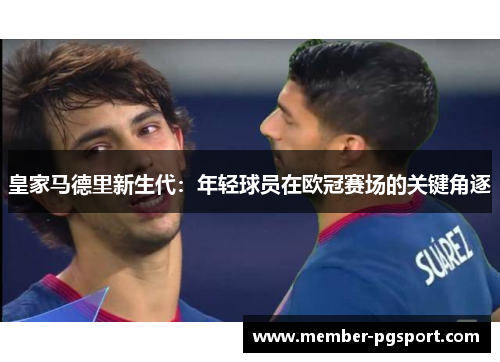 皇家马德里新生代：年轻球员在欧冠赛场的关键角逐