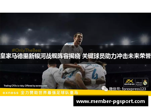 皇家马德里新银河战舰阵容揭晓 关键球员助力冲击未来荣誉