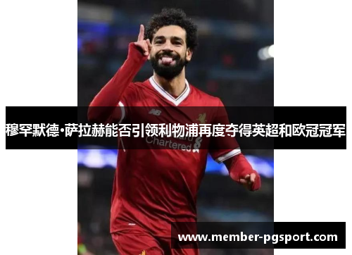 穆罕默德·萨拉赫能否引领利物浦再度夺得英超和欧冠冠军
