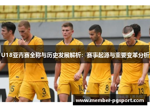 U18亚青赛全称与历史发展解析：赛事起源与重要变革分析