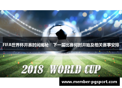 FIFA世界杯开赛时间揭秘：下一届比赛何时开始及相关赛事安排