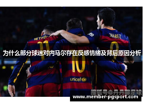 为什么部分球迷对内马尔存在反感情绪及背后原因分析