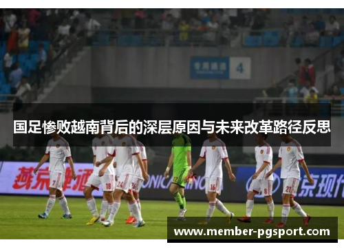 国足惨败越南背后的深层原因与未来改革路径反思