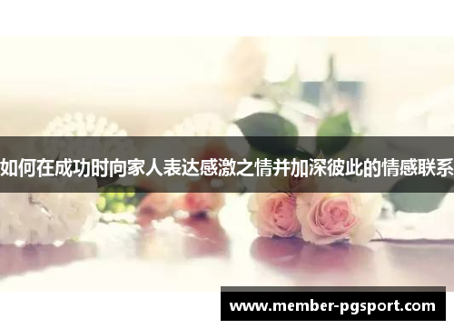 如何在成功时向家人表达感激之情并加深彼此的情感联系