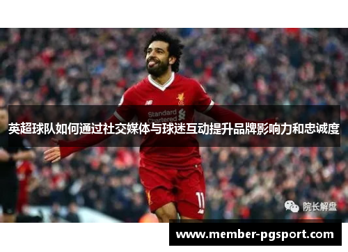 英超球队如何通过社交媒体与球迷互动提升品牌影响力和忠诚度