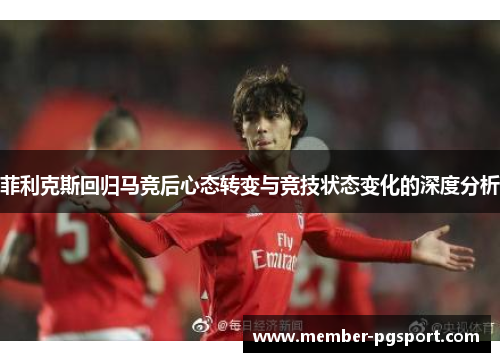菲利克斯回归马竞后心态转变与竞技状态变化的深度分析