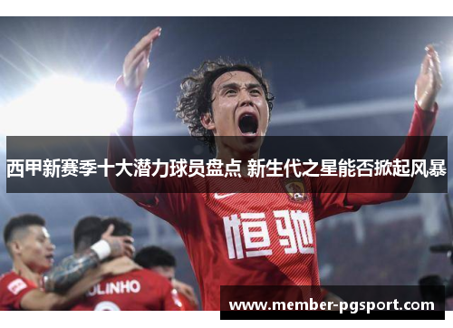 西甲新赛季十大潜力球员盘点 新生代之星能否掀起风暴 西甲新赛季十大潜力球员盘点 新生代之星能否掀起风暴