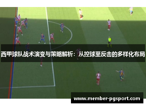 西甲球队战术演变与策略解析:从控球至反击的多样化布局 西甲球队战术演变与策略解析:从控球至反击的多样化布局