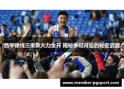 西甲锋线三重奏火力全开 揭秘争冠背后的秘密武器