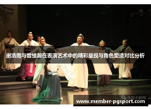谢浩南与曾维瀚在表演艺术中的精彩呈现与角色塑造对比分析 谢浩南与曾维瀚在表演艺术中的精彩呈现与角色塑造对比分析