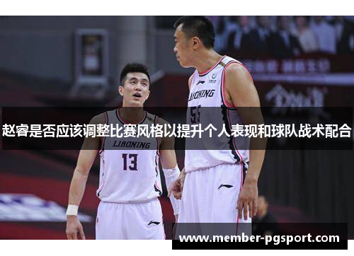 赵睿是否应该调整比赛风格以提升个人表现和球队战术配合