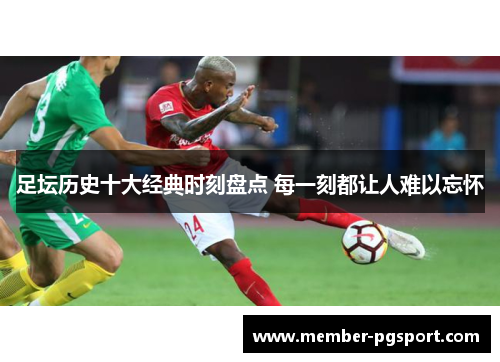 足坛历史十大经典时刻盘点 每一刻都让人难以忘怀 足坛历史十大经典时刻盘点 每一刻都让人难以忘怀