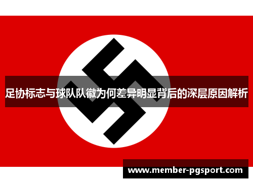 足协标志与球队队徽为何差异明显背后的深层原因解析