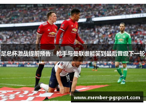 足总杯激战提前预告:枪手与曼联谁能笑到最后晋级下一轮 足总杯激战提前预告:枪手与曼联谁能笑到最后晋级下一轮
