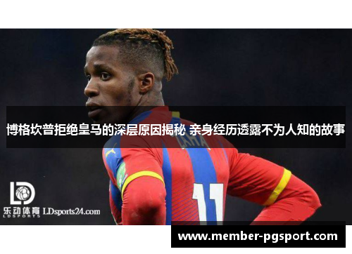 博格坎普拒绝皇马的深层原因揭秘 亲身经历透露不为人知的故事 博格坎普拒绝皇马的深层原因揭秘 亲身经历透露不为人知的故事