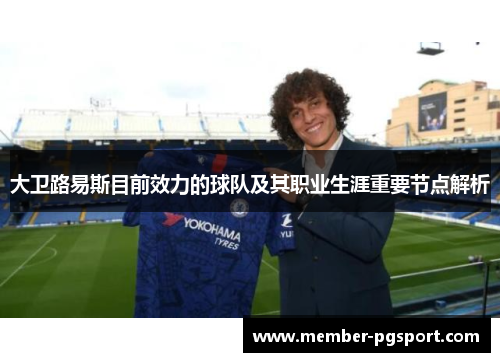 大卫路易斯目前效力的球队及其职业生涯重要节点解析