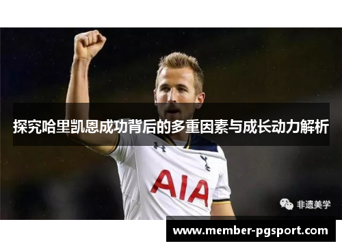 探究哈里凯恩成功背后的多重因素与成长动力解析