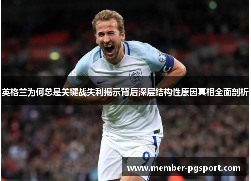 英格兰为何总是关键战失利揭示背后深层结构性原因真相全面剖析